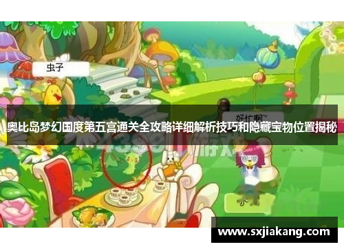 奥比岛梦幻国度第五宫通关全攻略详细解析技巧和隐藏宝物位置揭秘 奥比岛梦幻国度第五宫通关全攻略详细解析技巧和隐藏宝物位置揭秘